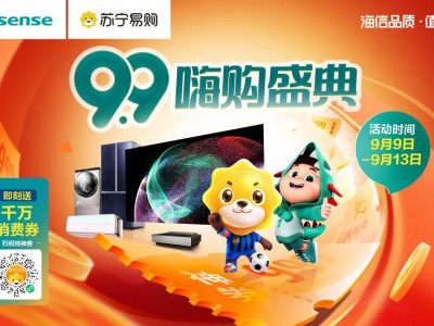 嗨翻今夏,苏宁携手海信启动99嗨购节